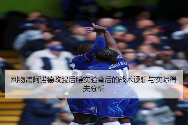 利物浦阿诺德改踢后腰实验背后的战术逻辑与实际得失分析