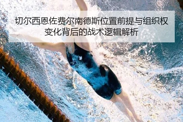 切尔西恩佐费尔南德斯位置前提与组织权变化背后的战术逻辑解析