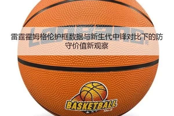 雷霆霍姆格伦护框数据与新生代中锋对比下的防守价值新观察 - kaiyun