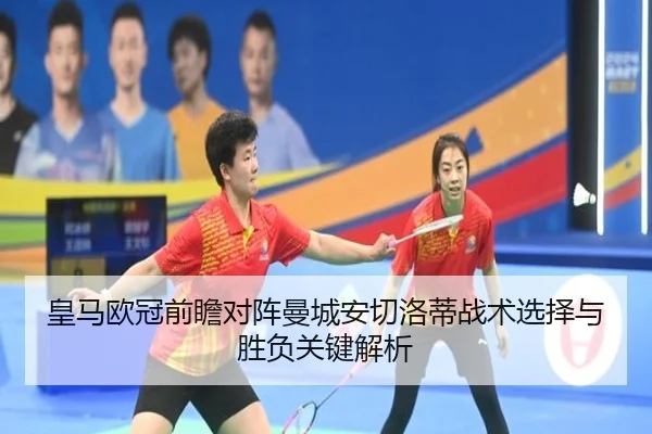 皇马欧冠前瞻对阵曼城安切洛蒂战术选择与胜负关键解析 - kaiyun