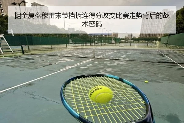 掘金复盘穆雷末节挡拆连得分改变比赛走势背后的战术密码