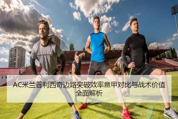 AC米兰普利西奇边路突破效率意甲对比与战术价值全面解析 - kaiyun